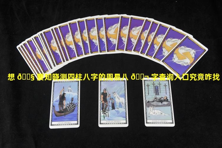 想 🐧 要知晓测四柱八字的周易八 🐬 字查询入口究竟咋找